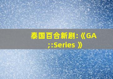 泰国百合新剧:《GA;:Series 》